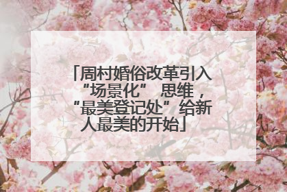 周村婚俗改革引入“场景化” 思维，“最美登记处”给新人最美的开始