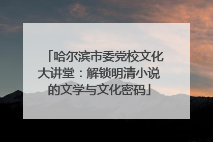 哈尔滨市委党校文化大讲堂：解锁明清小说的文学与文化密码