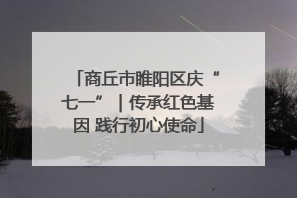 商丘市睢阳区庆“七一”｜传承红色基因 践行初心使命