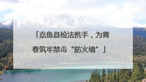 嘉鱼县检法携手，为青春筑牢禁毒“防火墙”