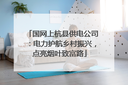国网上杭县供电公司：电力护航乡村振兴，点亮烟叶致富路