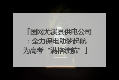 国网尤溪县供电公司：全力保电助梦起航 为高考“满格续航”