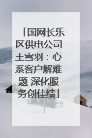 国网长乐区供电公司王雪羽：心系客户解难题 深化服务创佳绩