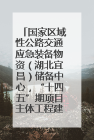 国家区域性公路交通应急装备物资（湖北宜昌）储备中心，“十四五”期项目主体工程建设基本完工