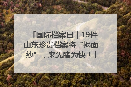 国际档案日｜19件山东珍贵档案将“揭面纱”，来先睹为快！
