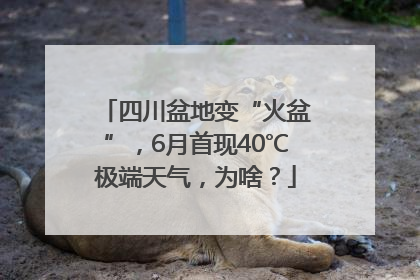 四川盆地变“火盆”，6月首现40℃极端天气，为啥？