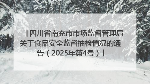 四川省南充市市场监督管理局关于食品安全监督抽检情况的通告（2025年第4号）