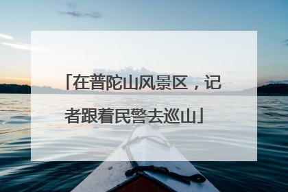 在普陀山风景区，记者跟着民警去巡山