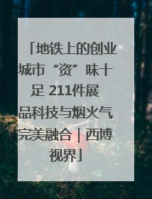 地铁上的创业城市“资”味十足 211件展品科技与烟火气完美融合｜西博视界