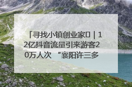 寻找小镇创业家㊱｜12亿抖音流量引来游客20万人次 “襄阳许三多”爆改家乡打造网红村