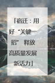 宿迁：用好“关键一招” 释放高质量发展新活力