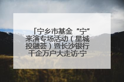 宁乡市基金“宁”来演专场活动（星城投融荟）暨长沙银行千企万户大走访·宁乡专场活动举行