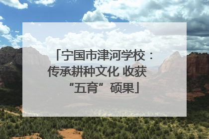 宁国市津河学校：传承耕种文化 收获“五育”硕果