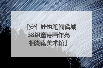 安仁娃执笔闯省城 38组童诗画作亮相湖南美术馆
