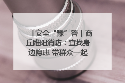 安全“豫”警｜商丘睢阳消防：查找身边隐患 带群众一起“涨知识”