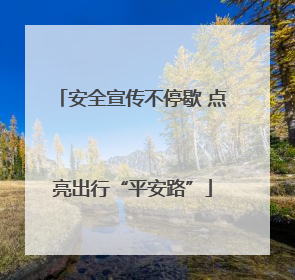 安全宣传不停歇 点亮出行“平安路”