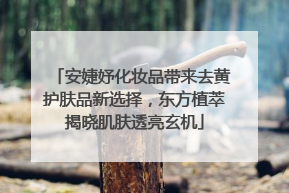 安婕妤化妆品带来去黄护肤品新选择，东方植萃揭晓肌肤透亮玄机
