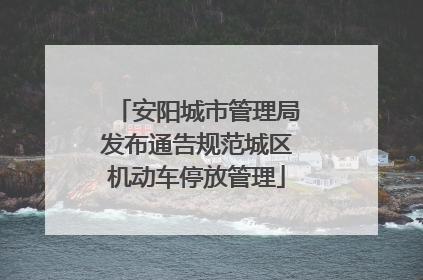 安阳城市管理局发布通告规范城区机动车停放管理