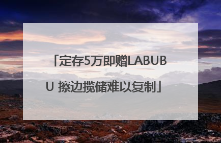 定存5万即赠LABUBU 擦边揽储难以复制