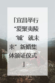 宜昌举行“爱聚夷陵‘城’就未来”新婚集体颁证仪式