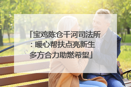 宝鸡陈仓千河司法所：暖心帮扶点亮新生 多方合力助燃希望