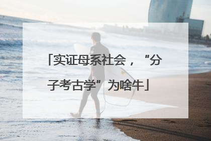 实证母系社会，“分子考古学”为啥牛