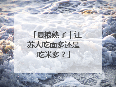 夏粮熟了｜江苏人吃面多还是吃米多？
