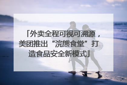 外卖全程可视可溯源，美团推出“浣熊食堂”打造食品安全新模式