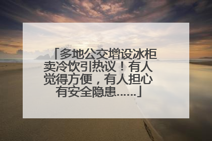多地公交增设冰柜卖冷饮引热议！有人觉得方便，有人担心有安全隐患……
