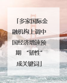 多家国际金融机构上调中国经济增速预期 “韧性”成关键词