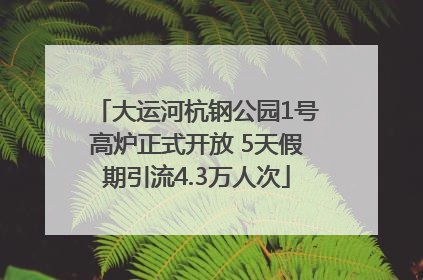 大运河杭钢公园1号高炉正式开放 5天假期引流4.3万人次