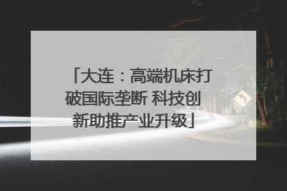 大连：高端机床打破国际垄断 科技创新助推产业升级