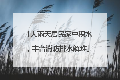 大雨天居民家中积水，丰台消防排水解难