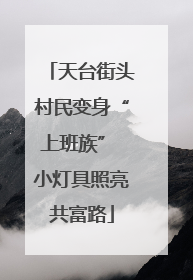 天台街头村民变身“上班族” 小灯具照亮共富路