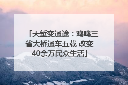 天堑变通途：鸡鸣三省大桥通车五载 改变40余万民众生活
