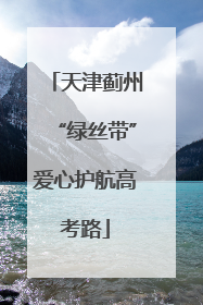 天津蓟州“绿丝带”爱心护航高考路