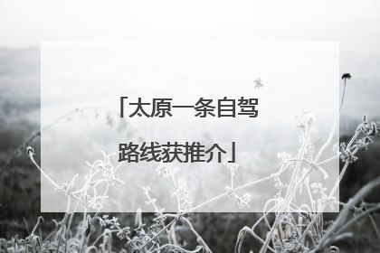 太原一条自驾路线获推介