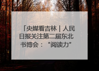 央媒看吉林｜人民日报关注第二届东北书博会：“阅读力”也是“发展力”