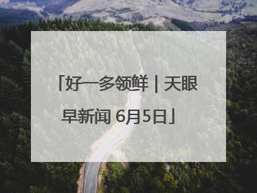 好一多领鲜｜天眼早新闻 6月5日