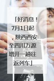 好消息！7月1日起，陕西西安至四川万源增开一趟往返列车