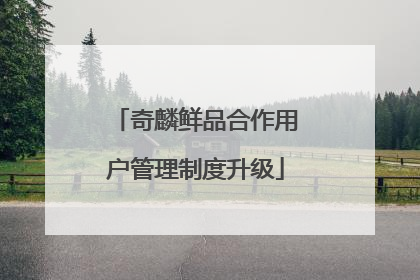 奇麟鲜品合作用户管理制度升级