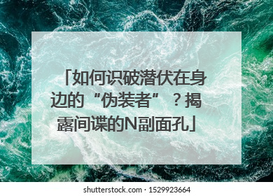 如何识破潜伏在身边的“伪装者”？揭露间谍的N副面孔