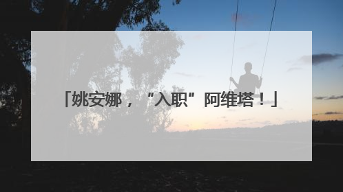姚安娜，“入职”阿维塔！