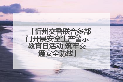 忻州交警联合多部门开展安全生产警示教育日活动 筑牢交通安全防线