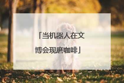 当机器人在文博会现磨咖啡