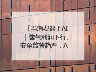 当消费遇上AI｜售气利润下行、安全监管趋严，AI浪潮下城燃企业如何破局
