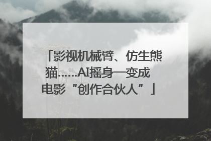 影视机械臂、仿生熊猫……AI摇身一变成电影“创作合伙人”