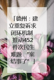 德州：建立重复诉求闭环机制 推动452 件次民生难题 “案结事了”