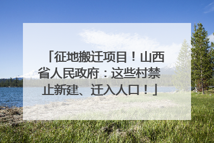 征地搬迁项目！山西省人民政府：这些村禁止新建、迁入人口！