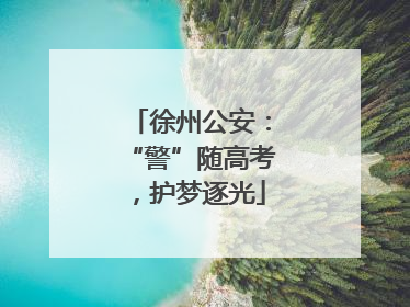 徐州公安：“警”随高考，护梦逐光